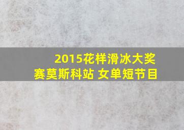 2015花样滑冰大奖赛莫斯科站 女单短节目